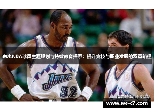 未来NBA球员生涯规划与持续教育探索：提升竞技与职业发展的双重路径