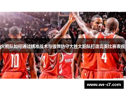 火箭队如何通过精准战术与强悍防守大胜太阳队打造完美比赛表现 火箭队如何通过精准战术与强悍防守大胜太阳队打造完美比赛表现