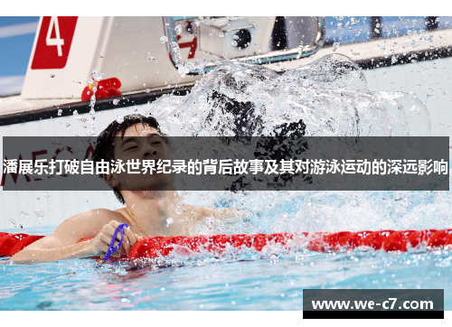 潘展乐打破自由泳世界纪录的背后故事及其对游泳运动的深远影响