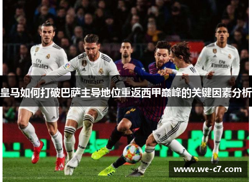 皇马如何打破巴萨主导地位重返西甲巅峰的关键因素分析 皇马如何打破巴萨主导地位重返西甲巅峰的关键因素分析