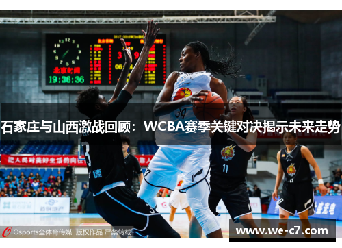 石家庄与山西激战回顾：WCBA赛季关键对决揭示未来走势