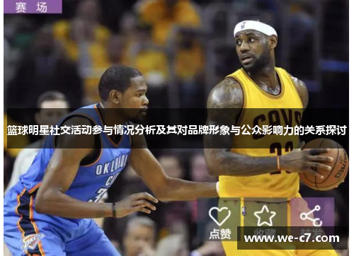 篮球明星社交活动参与情况分析及其对品牌形象与公众影响力的关系探讨