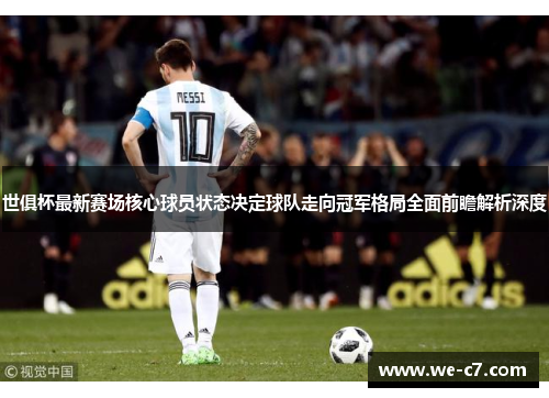 世俱杯最新赛场核心球员状态决定球队走向冠军格局全面前瞻解析深度 世俱杯最新赛场核心球员状态决定球队走向冠军格局全面前瞻解析深度