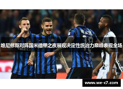 维尼修斯对阵国米德甲之夜展现决定性统治力巅峰表现全场