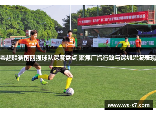 粤超联赛前四强球队深度盘点 聚焦广汽行致与深圳碧波表现 粤超联赛前四强球队深度盘点 聚焦广汽行致与深圳碧波表现