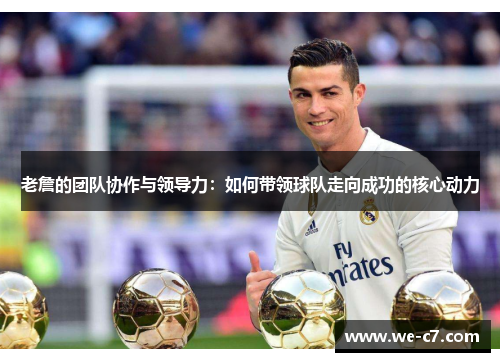 老詹的团队协作与领导力：如何带领球队走向成功的核心动力