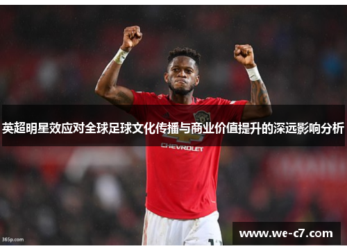 英超明星效应对全球足球文化传播与商业价值提升的深远影响分析 英超明星效应对全球足球文化传播与商业价值提升的深远影响分析