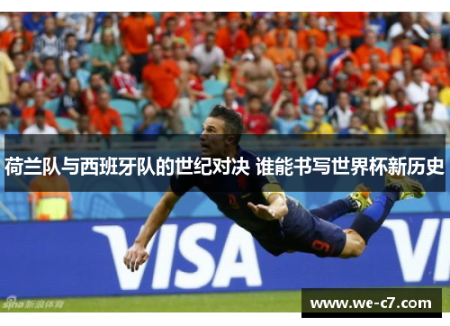 荷兰队与西班牙队的世纪对决 谁能书写世界杯新历史