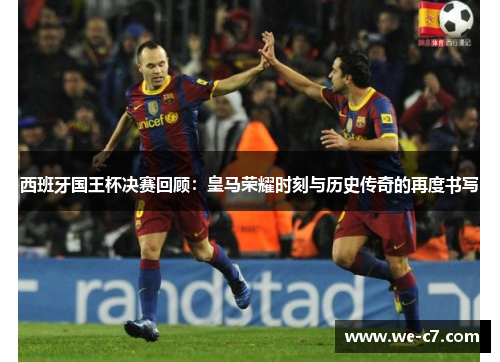 西班牙国王杯决赛回顾：皇马荣耀时刻与历史传奇的再度书写