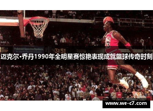 迈克尔·乔丹1990年全明星赛惊艳表现成就篮球传奇时刻