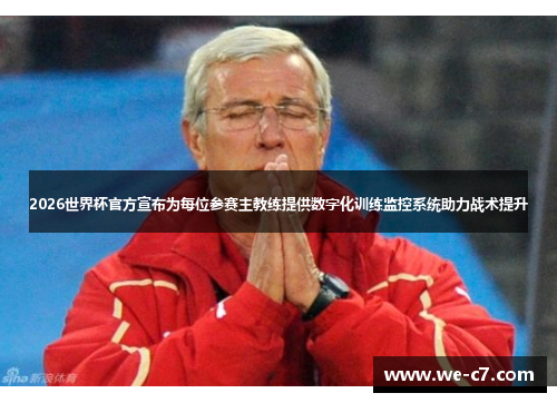 2026世界杯官方宣布为每位参赛主教练提供数字化训练监控系统助力战术提升