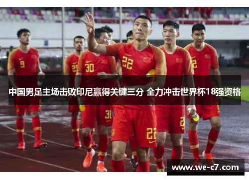 中国男足主场击败印尼赢得关键三分 全力冲击世界杯18强资格