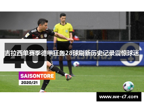 吉拉西单赛季德甲狂轰28球刷新历史记录震惊球迷