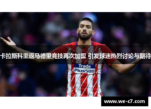 卡拉斯科重返马德里竞技再次加盟 引发球迷热烈讨论与期待