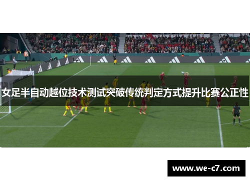 女足半自动越位技术测试突破传统判定方式提升比赛公正性 女足半自动越位技术测试突破传统判定方式提升比赛公正性