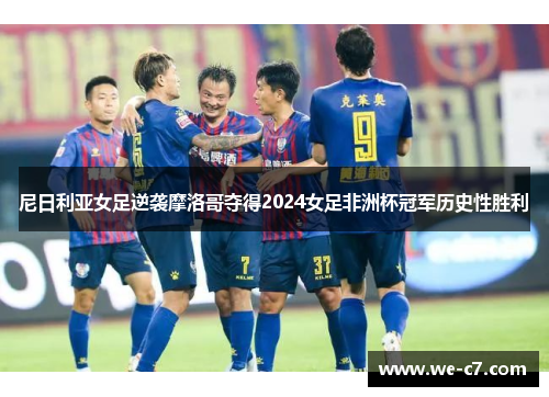 尼日利亚女足逆袭摩洛哥夺得2024女足非洲杯冠军历史性胜利