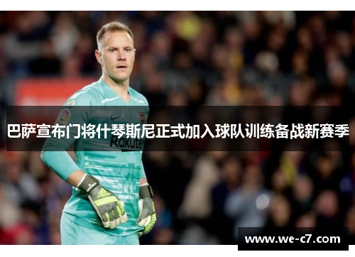 巴萨宣布门将什琴斯尼正式加入球队训练备战新赛季