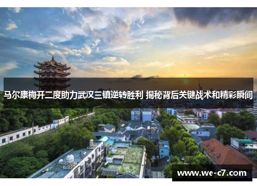 马尔康梅开二度助力武汉三镇逆转胜利 揭秘背后关键战术和精彩瞬间