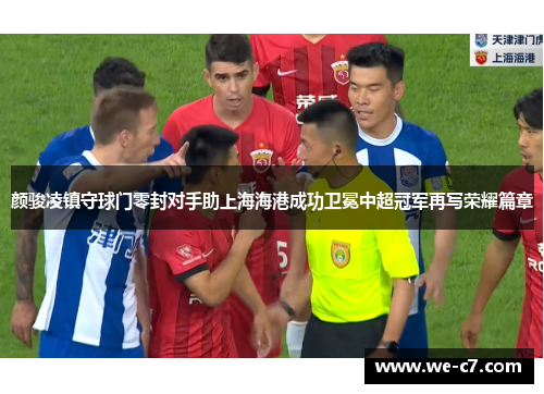 颜骏凌镇守球门零封对手助上海海港成功卫冕中超冠军再写荣耀篇章 颜骏凌镇守球门零封对手助上海海港成功卫冕中超冠军再写荣耀篇章