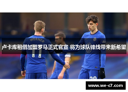 卢卡库租借加盟罗马正式官宣 将为球队锋线带来新希望 卢卡库租借加盟罗马正式官宣 将为球队锋线带来新希望