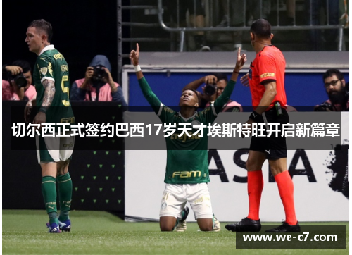 切尔西正式签约巴西17岁天才埃斯特旺开启新篇章