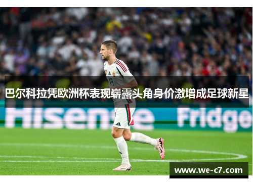 巴尔科拉凭欧洲杯表现崭露头角身价激增成足球新星 巴尔科拉凭欧洲杯表现崭露头角身价激增成足球新星