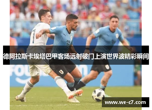 德阿拉斯卡埃塔巴甲客场远射破门上演世界波精彩瞬间