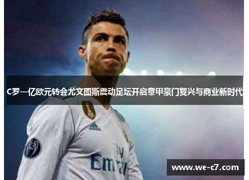 C罗一亿欧元转会尤文图斯震动足坛开启意甲豪门复兴与商业新时代 C罗一亿欧元转会尤文图斯震动足坛开启意甲豪门复兴与商业新时代