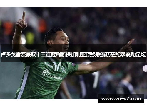 卢多戈雷茨豪取十三连冠刷新保加利亚顶级联赛历史纪录震动足坛 卢多戈雷茨豪取十三连冠刷新保加利亚顶级联赛历史纪录震动足坛