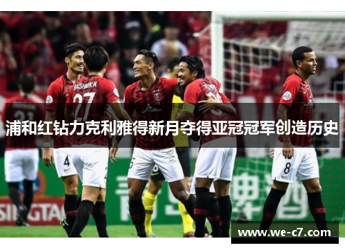 浦和红钻力克利雅得新月夺得亚冠冠军创造历史 浦和红钻力克利雅得新月夺得亚冠冠军创造历史