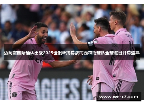迈阿密国际确认出战2025世俱杯揭幕战梅西领衔球队全球瞩目开幕盛典 迈阿密国际确认出战2025世俱杯揭幕战梅西领衔球队全球瞩目开幕盛典